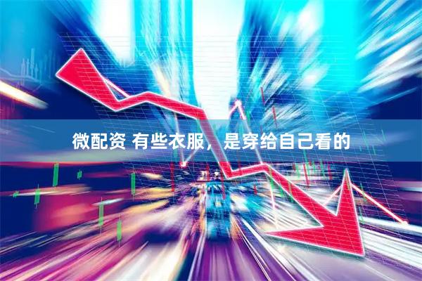 微配资 有些衣服，是穿给自己看的